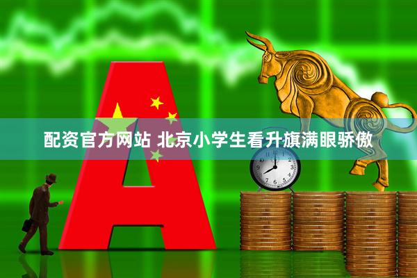 配资官方网站 北京小学生看升旗满眼骄傲
