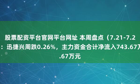 股票配资平台官网平台网址 本周盘点（7.21-7.25）：迅捷兴周跌0.26%，主力资金合计净流入743.67万元