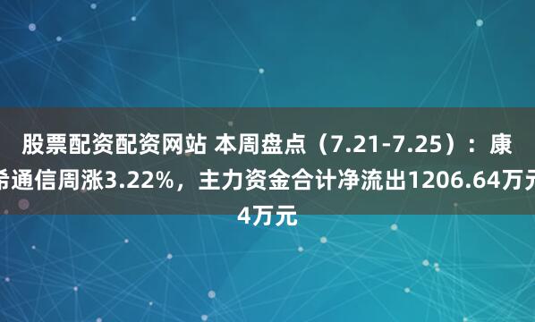 股票配资配资网站 本周盘点（7.21-7.25）：康希通信周涨3.22%，主力资金合计净流出1206.64万元