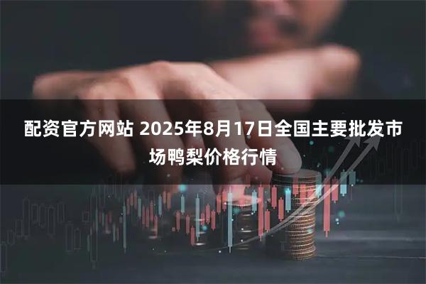 配资官方网站 2025年8月17日全国主要批发市场鸭梨价格行情