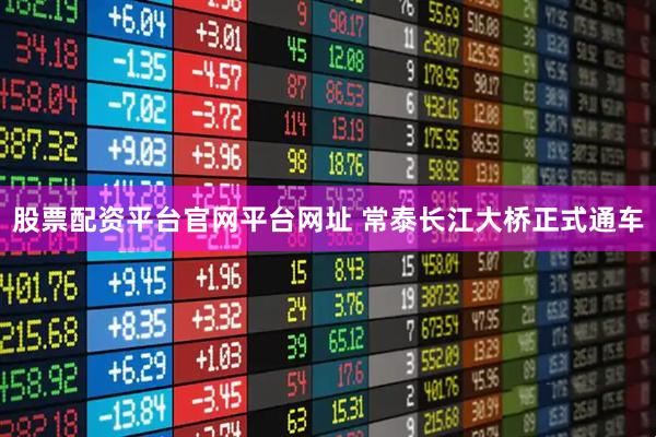 股票配资平台官网平台网址 常泰长江大桥正式通车