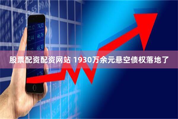 股票配资配资网站 1930万余元悬空债权落地了