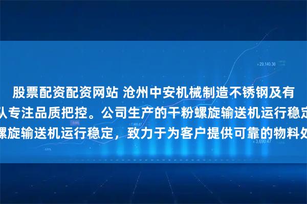 股票配资配资网站 沧州中安机械制造不锈钢及有轴螺旋输送机，技术团队专注品质把控。公司生产的干粉螺旋输送机运行稳定，致力于为客户提供可靠的物料处理方案